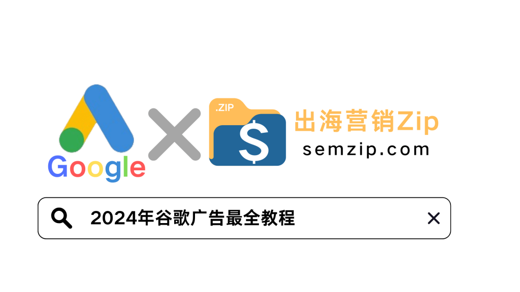 2024年谷歌广告Google ads投放最全教程（干货必看）— —SemZip万字教程